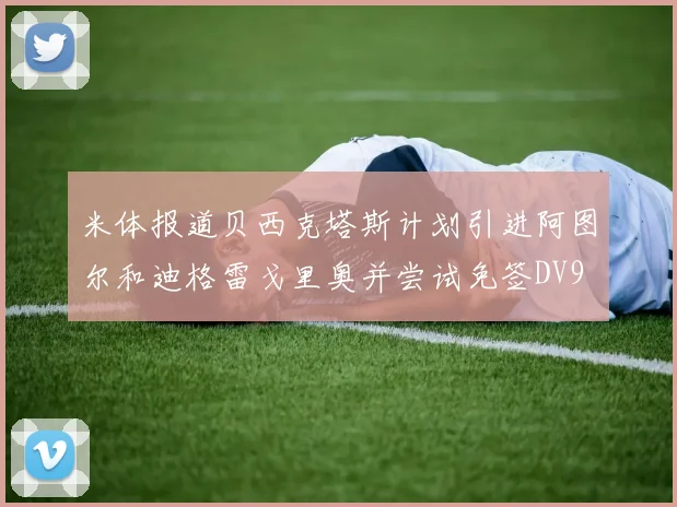 米体报道贝西克塔斯计划引进阿图尔和迪格雷戈里奥并尝试免签DV9