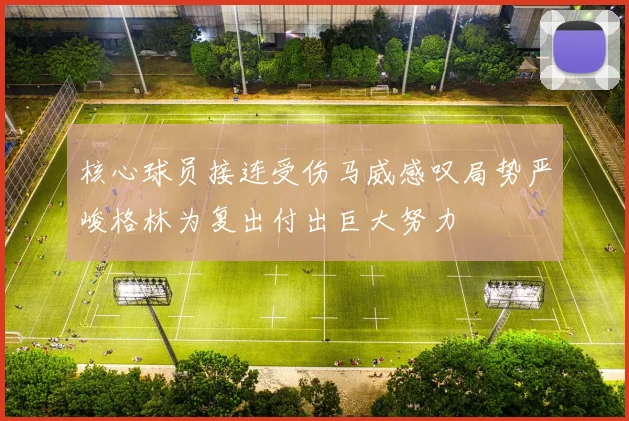 核心球员接连受伤马威感叹局势严峻格林为复出付出巨大努力
