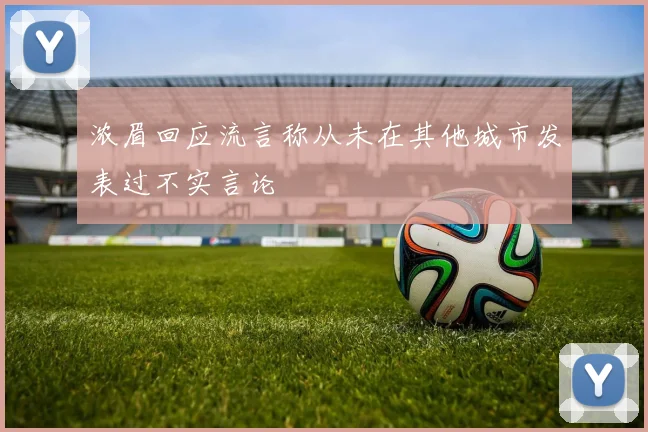 浓眉回应流言称从未在其他城市发表过不实言论