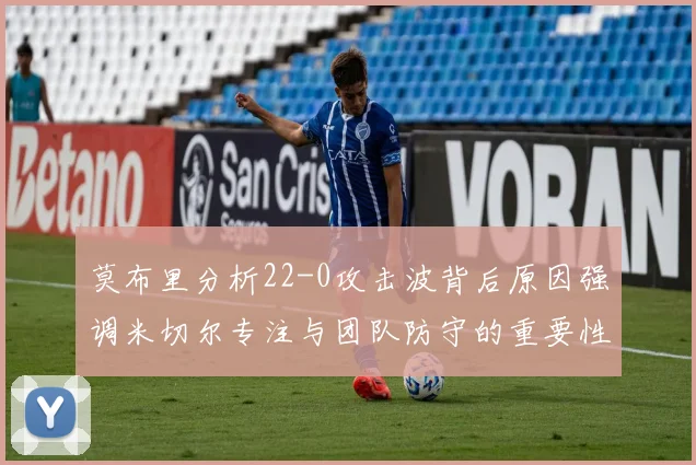 莫布里分析22-0攻击波背后原因强调米切尔专注与团队防守的重要性
