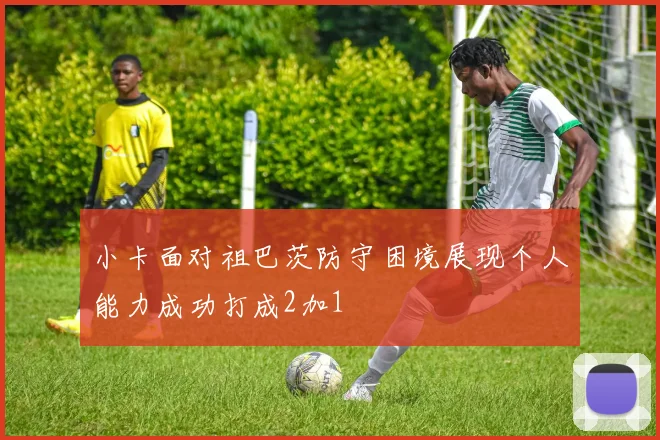 小卡面对祖巴茨防守困境展现个人能力成功打成2加1