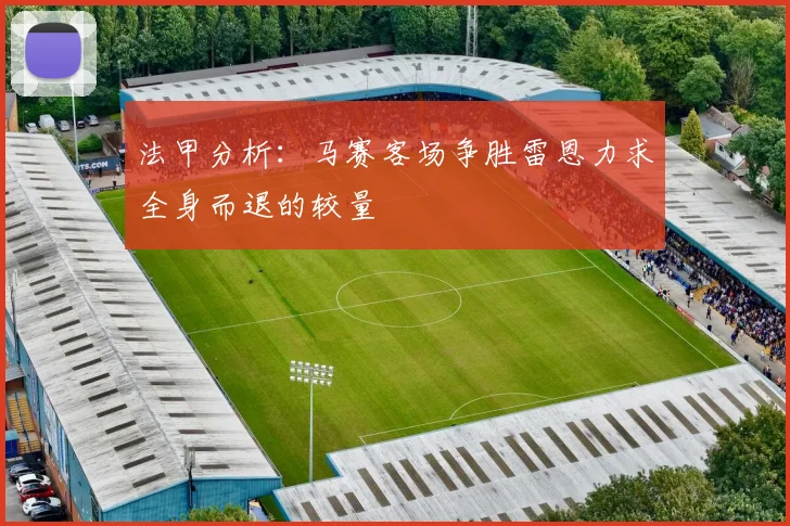 法甲分析：马赛客场争胜雷恩力求全身而退的较量