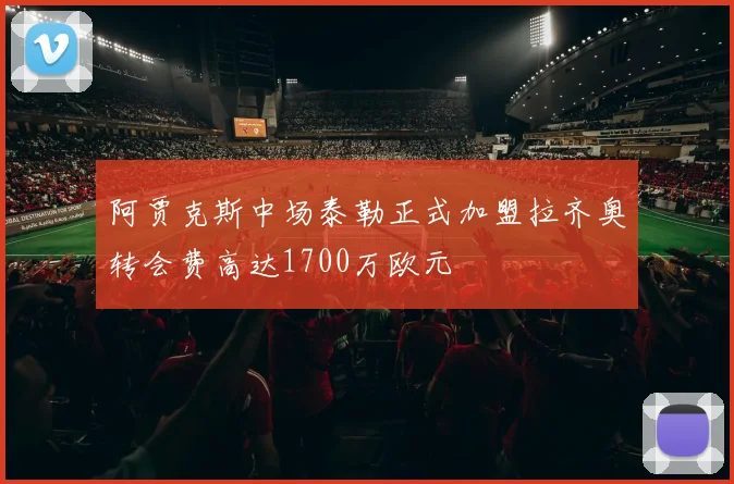 阿贾克斯中场泰勒正式加盟拉齐奥转会费高达1700万欧元