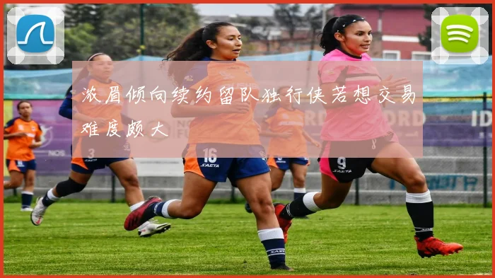 浓眉倾向续约留队独行侠若想交易难度颇大