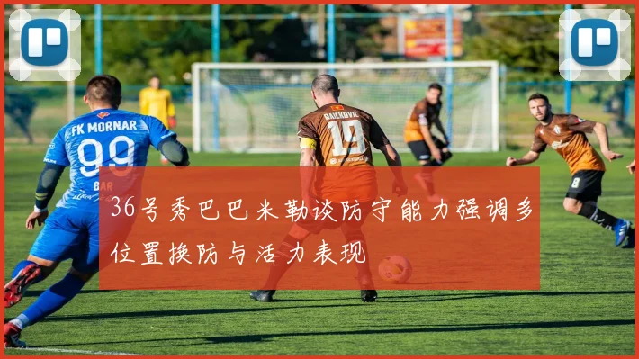 36号秀巴巴米勒谈防守能力强调多位置换防与活力表现