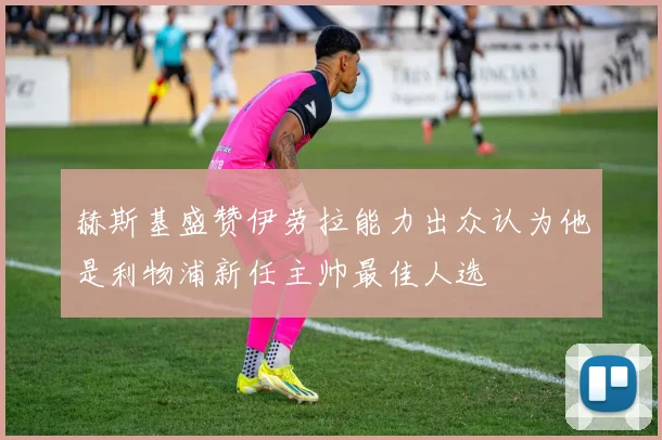 赫斯基盛赞伊劳拉能力出众认为他是利物浦新任主帅最佳人选