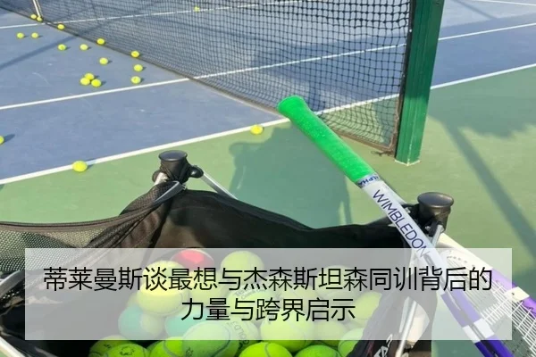 蒂莱曼斯谈最想与杰森斯坦森同训背后的力量与跨界启示 | Yida